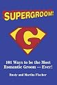 Supergroom!: 101 Ways to be the Most Romantic Groom—EVER!