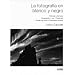 La fotografia en blanco y negro (Peliculas y formatos, Composicion, Luz, Positivado, Estudio de casos, Cuestiones tecnicas) (Spanish Edition)