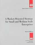 A Market-Oriented Strategy for Small and Medium Scale Enterprises (Discussion Paper (International Finance Corporation))