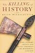 The Killing of History: How Literary Critics and Social Theorists are Murdering Our Past