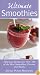 Ultimate Smoothies: Delicious Recipes for Over 125 of the Best Smoothies, Freezes, and Blasts