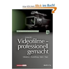 Videofilme - professionell gemacht: Kalkulation - Ausstattung - Ideen - Tipps