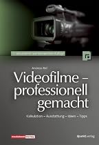 Videofilme - professionell gemacht: Kalkulation - Ausstattung - Ideen - Tipps