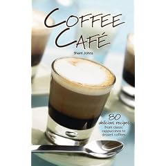 Coffee Cafe: 80 Delicious Recipes from Classic Cappuccinos to Dessert Coffees