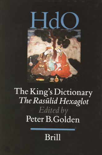 The King's Dictionary. The Rasulid Hexaglot : Fourteenth Century Vocabularies in Arabic, Persian, Turkic, Greek, Armenian and Mongol (Handbook of Oriental Studies)
