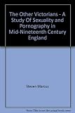 The other Victorians : a study of sexuality and pornography in mid-nineteenth century England