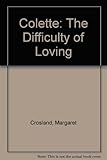 Colette, the difficulty of loving : a biography