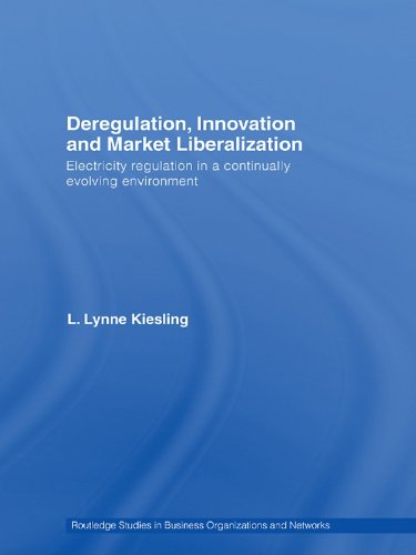 Deregulation, Innovation and Market Liberalization: Electricity Regulation in a Continually Evolving Environment (Routledge Studies in Business Organizations and Networks)