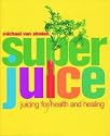 Super Juice - Juicing for Health and Healing