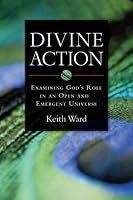 Divine Action: Examining God's Role in an Open and Emergent Universe