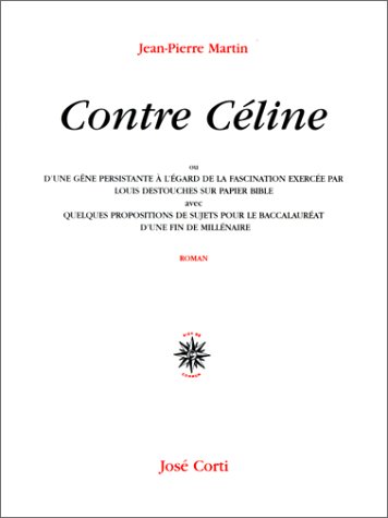 Contre Céline, ou, D'une gêne persistante à l'égard de la fascination exercée par Louis Destouches sur papier bible : avec quelques propositions de ... baccalauréat d'une fin de millénaire: Roman