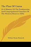 The Plan Of Union: Or A History Of The Presbyterian And Congregational Churches Of The Western Reserve (1856)