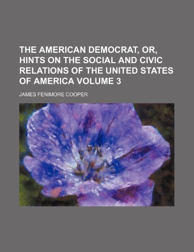 The American democrat, or, Hints on the social and civic relations of the United States of America Volume 3