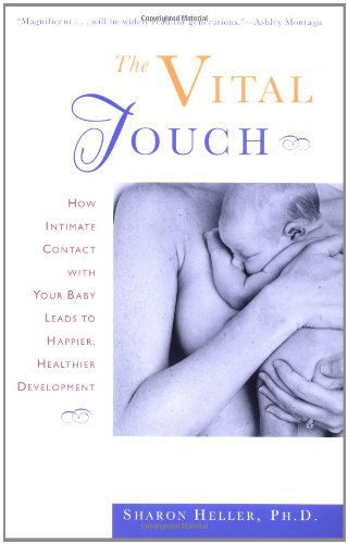The Vital Touch: How Intimate Contact With Your Baby Leads To Happier - Healthier Development The Vital Touch: How Intimate Contact With Your Baby Leads To Happier - Healthier Development