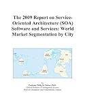 The 2009 Report on Service-Oriented Architecture (SOA) Software and Services: World Market Segmentation by City