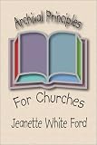 Archival Principles of Churches: An Illustrated Guide for Beginning and Maintianing Congregational Archives