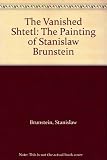 The vanished shtetl : the paintings of Stanislaw Brunstein