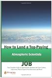 How to Land a Top-Paying Atmospheric Scientists Job: Your Complete Guide to Opportunities, Resumes and Cover Letters, Interviews, Salaries, Promotions, What to Expect From Recruiters and More!