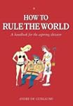 How to Rule the World: A handbook for...