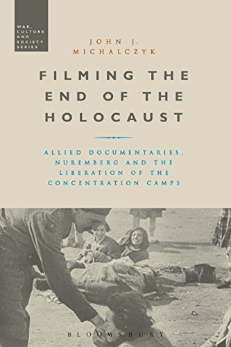 Filming the End of the Holocaust: Allied Documentaries, Nuremberg and the Liberation of the Concentration Camps (War, Culture and Society)