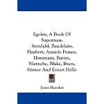 Egoists, A Book Of Supermen: Stendahl, Baudelaire, Flaubert, Anatole France, Huysmans, Barres, Nietzsche, Blake, Ibsen, Stirner And Ernest Hello book cover