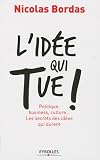 L'idée qui tue ! : Politique, business, culture... Les secrets des idées qui durent