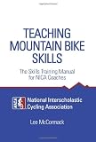 Teaching Mountain Bike Skills: The Skills Training Manual for NICA Coaches