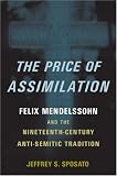 The Price of Assimilation: Felix Mendelssohn and the Nineteenth-Century Anti-Semitic Tradition Jeffrey S. Sposato