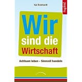 Wir sind die Wirtschaft: Achtsam leben - Sinnvoll handelnvon "Kai Romhardt"
