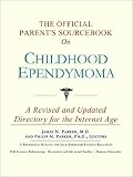 The Official Parent's Sourcebook on Childhood Ependymoma: A Revised and Updated Directory for the Internet Age