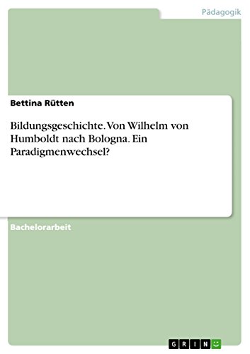 Bildungsgeschichte. Von Wilhelm von Humboldt nach Bologna. Ein Paradigmenwechsel? (German Edition)