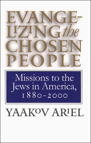 Evangelizing the Chosen People: Missions to the Jews in America, 1880 - 2000 (H. Eugene and Lillian Youngs Lehman Series)