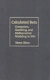 Calculated Bets: Computers, Gambling, and Mathematical Modeling to Win