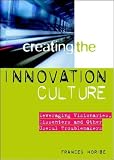 Creating the Innovation Culture : Leveraging Visionaries, Dissenters & Other Useful Troublemakers