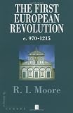 The First European Revolution: c. 970-1215 (The Making of Europe)