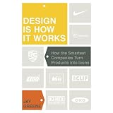 Design Is How It Works: How the Smartest Companies Turn Products into Icons