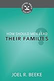 How Should Men Lead Their Families? (Cultivating Biblical Godliness)