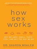 How Sex Works: Why We Look, Smell, Taste, Feel, and Act the Way We Do