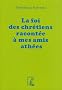 La foi des chr�tiens racont�e � mes amis ath�es