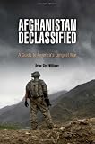 Afghanistan Declassified: A Guide to America s Longest War