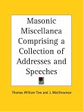 Masonic Miscellanea Comprising a Collection of Addresses and Speeches (1895)