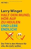 Halt den Mund, h&ouml;r auf zu heulen und lebe endlich!: Der Tritt in den Hintern f&uuml;r alle, die mehr wollen - Larry Winget
