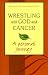 Wrestling with God and Cancer: A Personal Journey