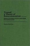 Toward a Theory of Eurocommunism: The Relationship of Eurocommunism to Eurosocialism (Contributions in Political Science)