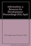 Information, a resource for development : proceedings of the Forty-fifth FID Conference and Congress, held in Havana, Cuba, 19-22 September 1990