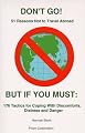 DON'T GO! 51 Reasons Not to Travel Abroad BUT IF YOU MUST:  176 Tactics for Coping with Discomforts, Distress and Danger