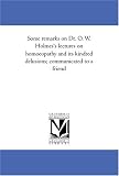 Some remarks on Dr. O. W. Holmes\'s lectures on homoeopathy and its kindred delusions; communicated to a friend