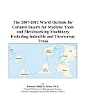 The 2007-2012 World Outlook for Ceramic Inserts for Machine Tools and Metalworking Machinery Excluding Indexible and Throwaway Types