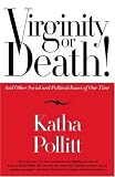 Virginity or Death!: And Other Social and Political Issues of Our Time Katha Pollitt