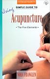 A Simple Guide to Using Acupuncture: The Five Elements (Simple Guides to Natural Health)
